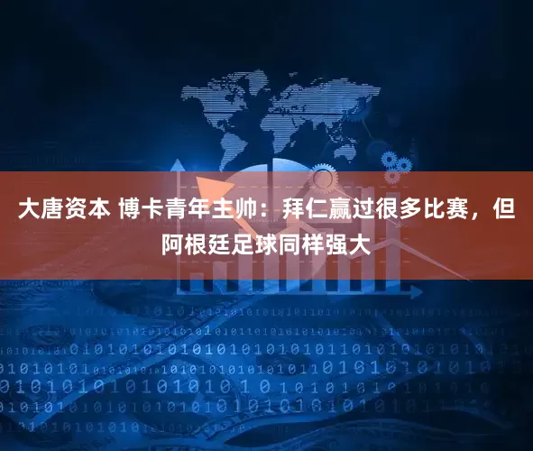 大唐资本 博卡青年主帅：拜仁赢过很多比赛，但阿根廷足球同样强大