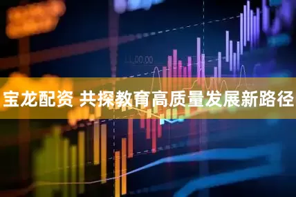 宝龙配资 共探教育高质量发展新路径
