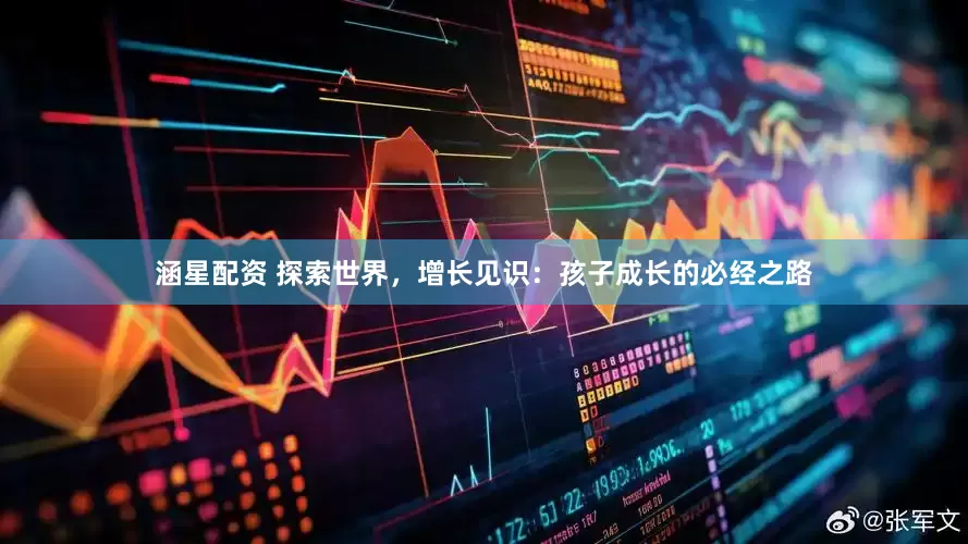 涵星配资 探索世界，增长见识：孩子成长的必经之路