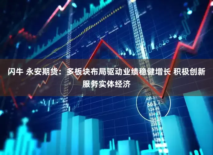 闪牛 永安期货：多板块布局驱动业绩稳健增长 积极创新服务实体经济