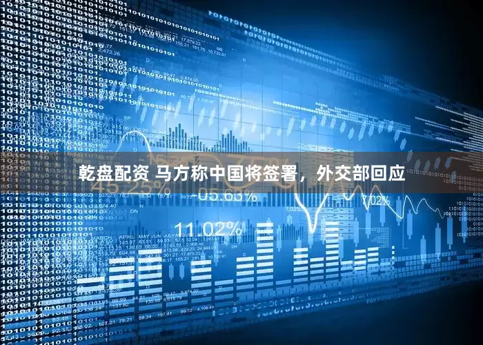 乾盘配资 马方称中国将签署，外交部回应