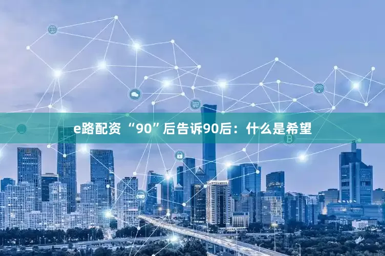 e路配资 “90”后告诉90后：什么是希望