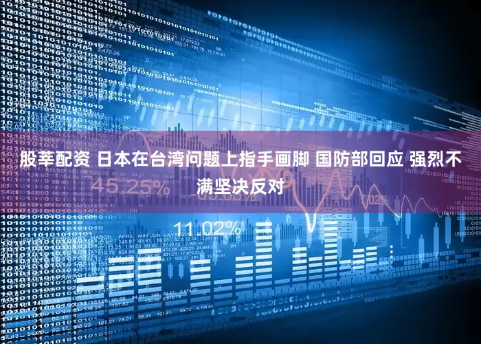 股莘配资 日本在台湾问题上指手画脚 国防部回应 强烈不满坚决反对