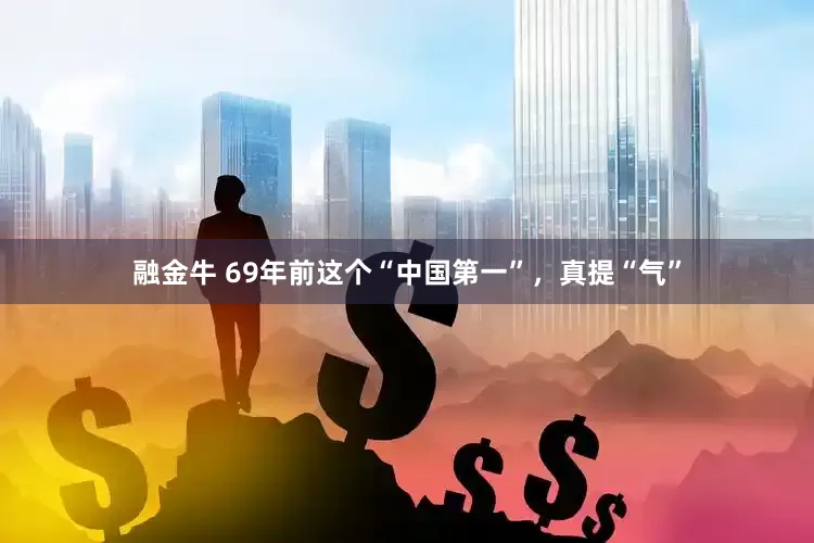 融金牛 69年前这个“中国第一”，真提“气”