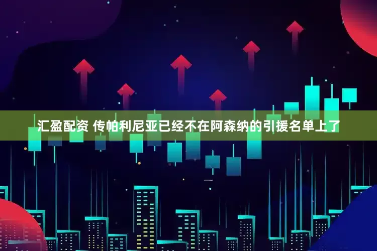 汇盈配资 传帕利尼亚已经不在阿森纳的引援名单上了