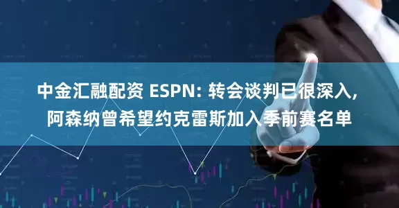 中金汇融配资 ESPN: 转会谈判已很深入, 阿森纳曾希望约克雷斯加入季前赛名单