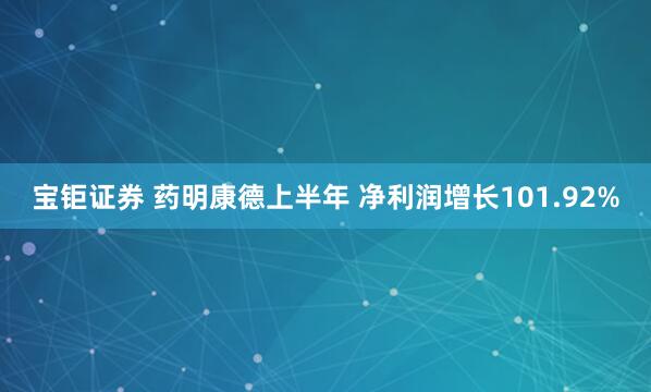 宝钜证券 药明康德上半年 净利润增长101.92%