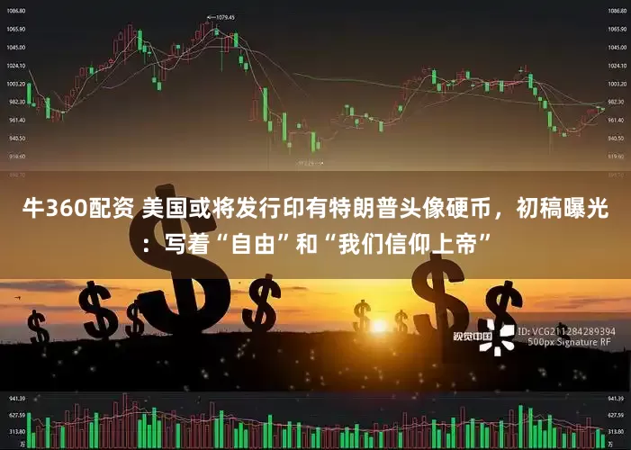 牛360配资 美国或将发行印有特朗普头像硬币，初稿曝光：写着“自由”和“我们信仰上帝”