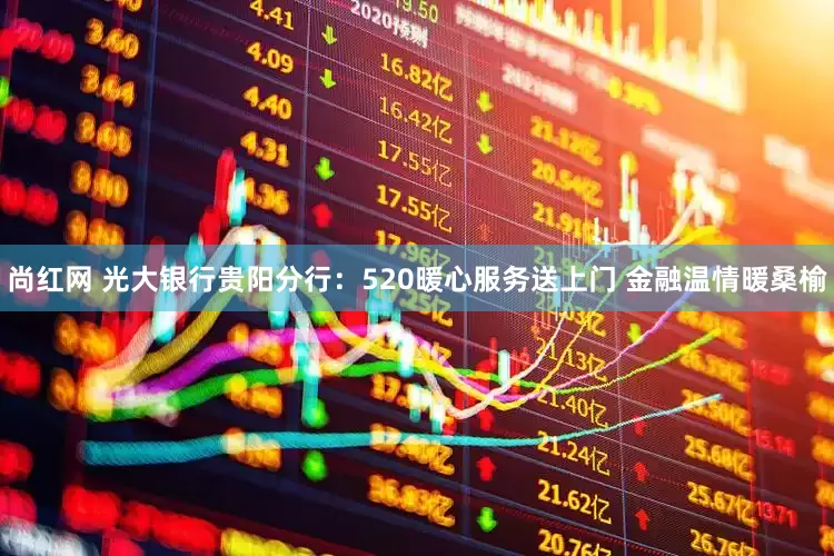 尚红网 光大银行贵阳分行：520暖心服务送上门 金融温情暖桑榆